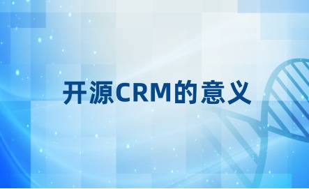 开源CRM是什么？有什么意义？