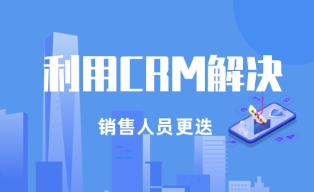 如何用CRM解决销售人员更迭的问题？