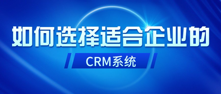 如何选择适合自己企业的CRM客户管理系统？
