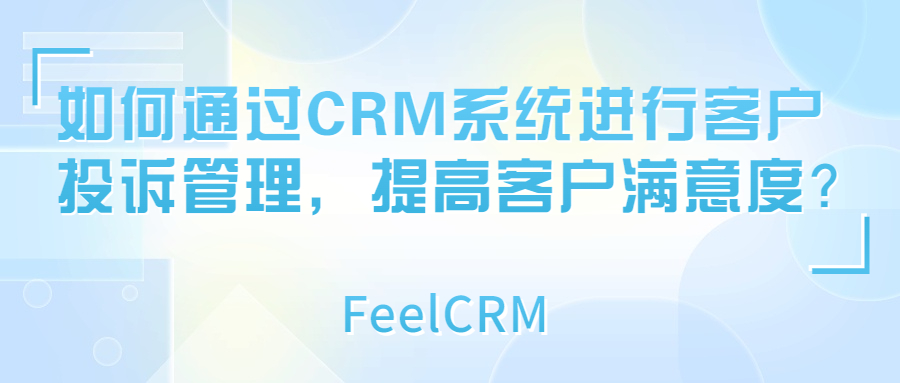如何通过CRM系统进行客户投诉管理，提高客户满意度？
