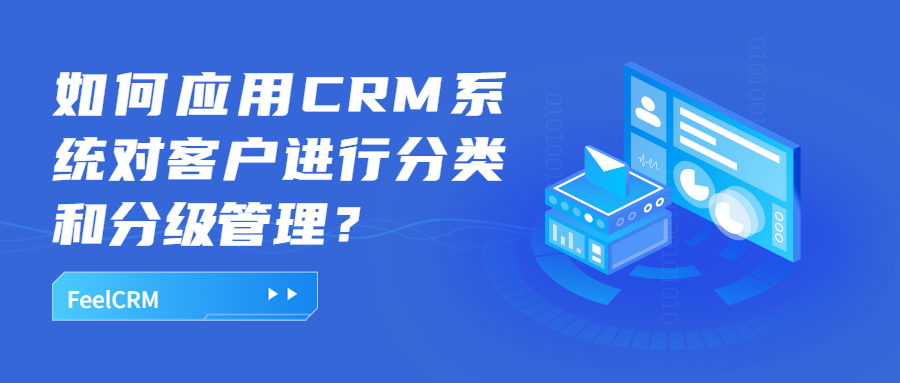 如何应用CRM系统对客户进行分类和分级管理？